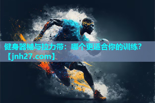 健身器械与拉力带：哪个更适合你的训练？