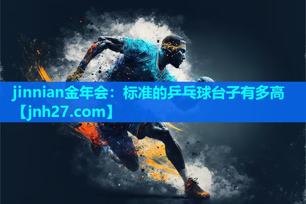 jinnian金年会：标准的乒乓球台子有多高