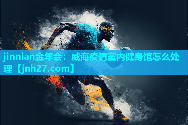 jinnian金年会：威海疫情室内健身馆怎么处理