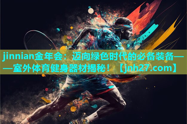 jinnian金年会：迈向绿色时代的必备装备——室外体育健身器材揭秘！