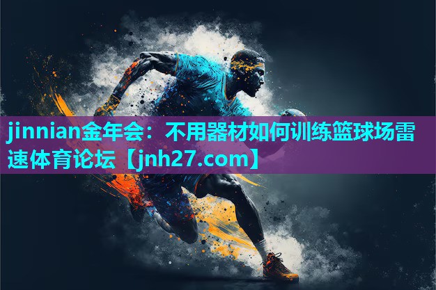 jinnian金年会：不用器材如何训练篮球场雷速体育论坛