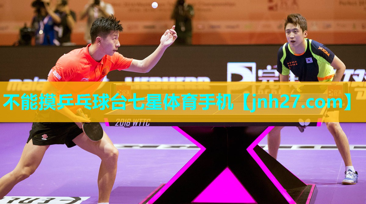 不能摸乒乓球台七星体育手机