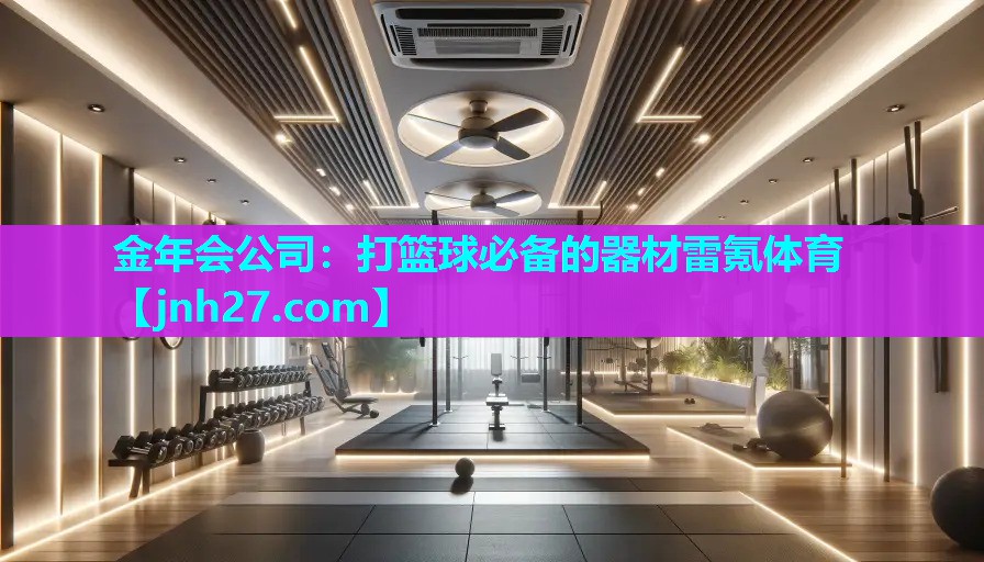 金年会公司：打篮球必备的器材雷氪体育