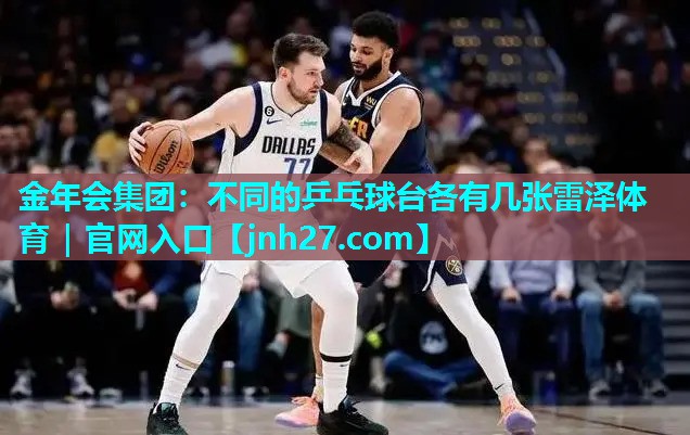 金年会集团：不同的乒乓球台各有几张雷泽体育｜官网入口