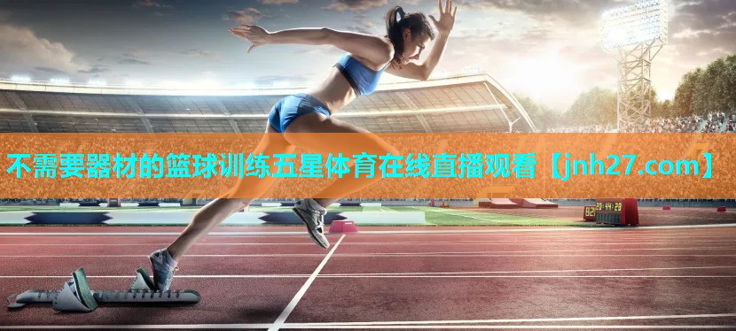 不需要器材的篮球训练五星体育在线直播观看