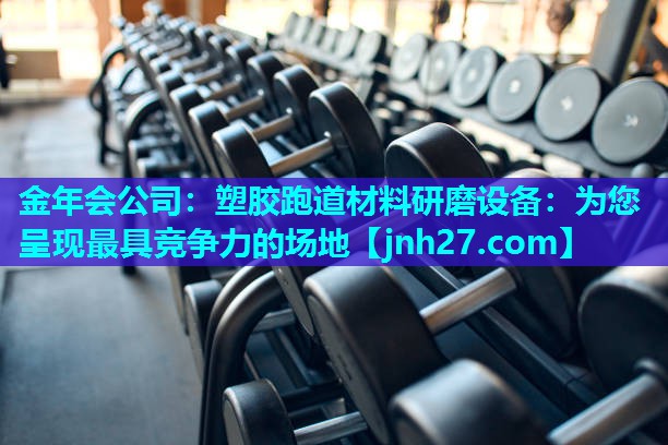 金年会公司：塑胶跑道材料研磨设备：为您呈现最具竞争力的场地