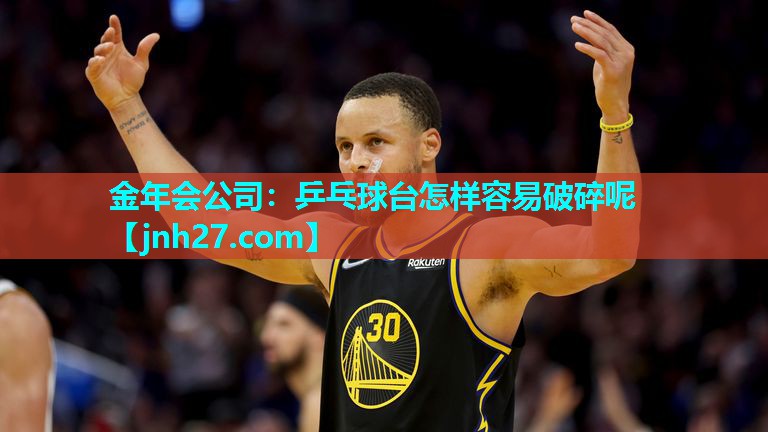 金年会公司：乒乓球台怎样容易破碎呢