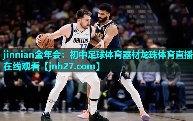 jinnian金年会：初中足球体育器材龙珠体育直播在线观看