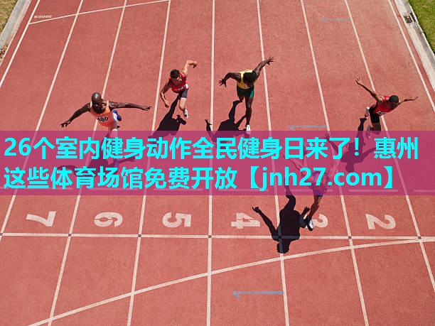 26个室内健身动作全民健身日来了！惠州这些体育场馆免费开放