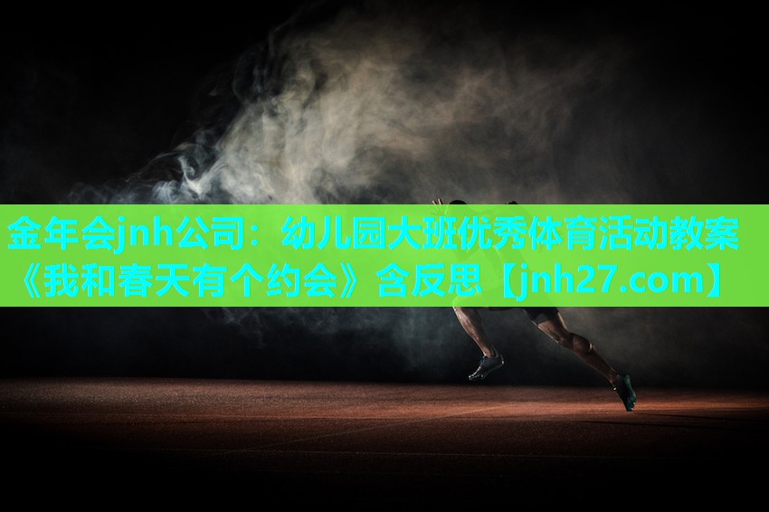 金年会jnh公司：幼儿园大班优秀体育活动教案《我和春天有个约会》含反思