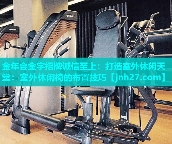 金年会金字招牌诚信至上：打造室外休闲天堂：室外休闲椅的布置技巧