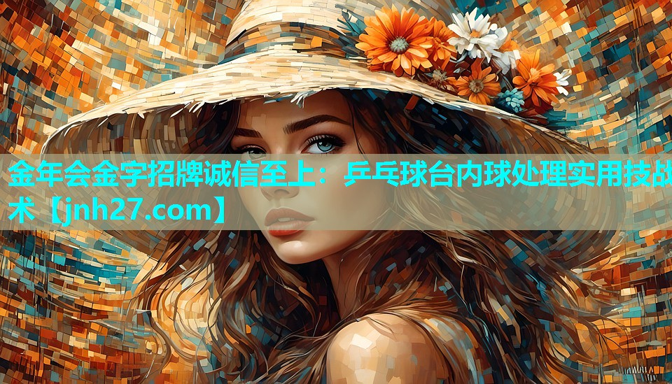 金年会金字招牌诚信至上：乒乓球台内球处理实用技战术