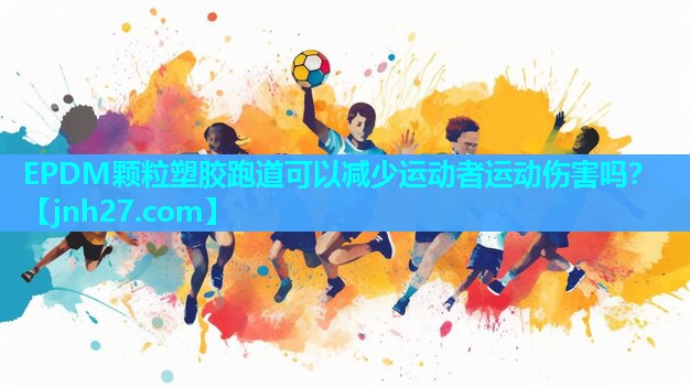 EPDM颗粒塑胶跑道可以减少运动者运动伤害吗？