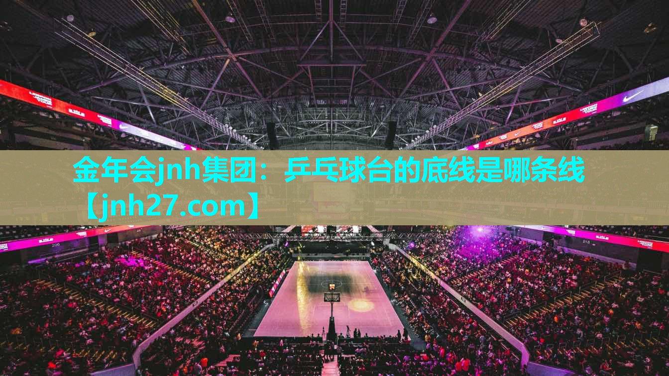 金年会jnh集团：乒乓球台的底线是哪条线