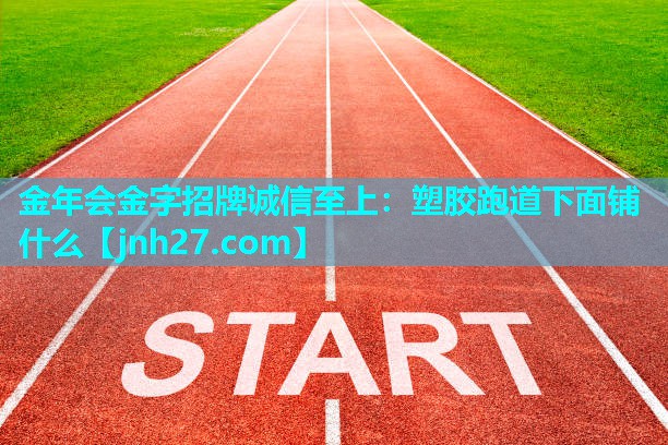 金年会金字招牌诚信至上：塑胶跑道下面铺什么