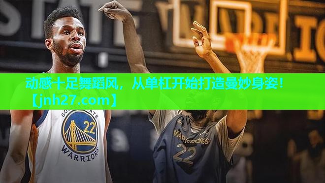 动感十足舞蹈风，从单杠开始打造曼妙身姿！