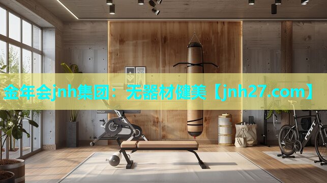 金年会jnh集团：无器材健美