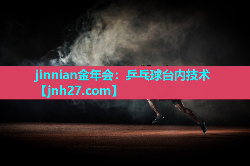 jinnian金年会：乒乓球台内技术