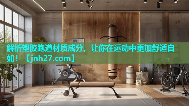 解析塑胶跑道材质成分，让你在运动中更加舒适自如！