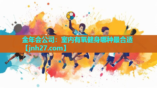金年会公司：室内有氧健身哪种最合适