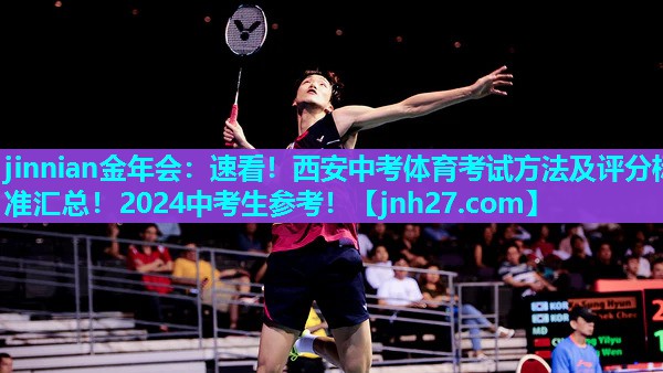 jinnian金年会：速看！西安中考体育考试方法及评分标准汇总！2024中考生参考！