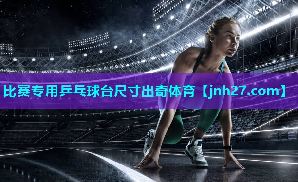 比赛专用乒乓球台尺寸出奇体育