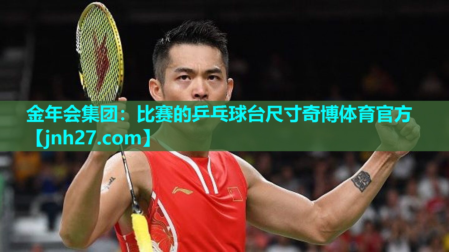 金年会集团：比赛的乒乓球台尺寸奇博体育官方
