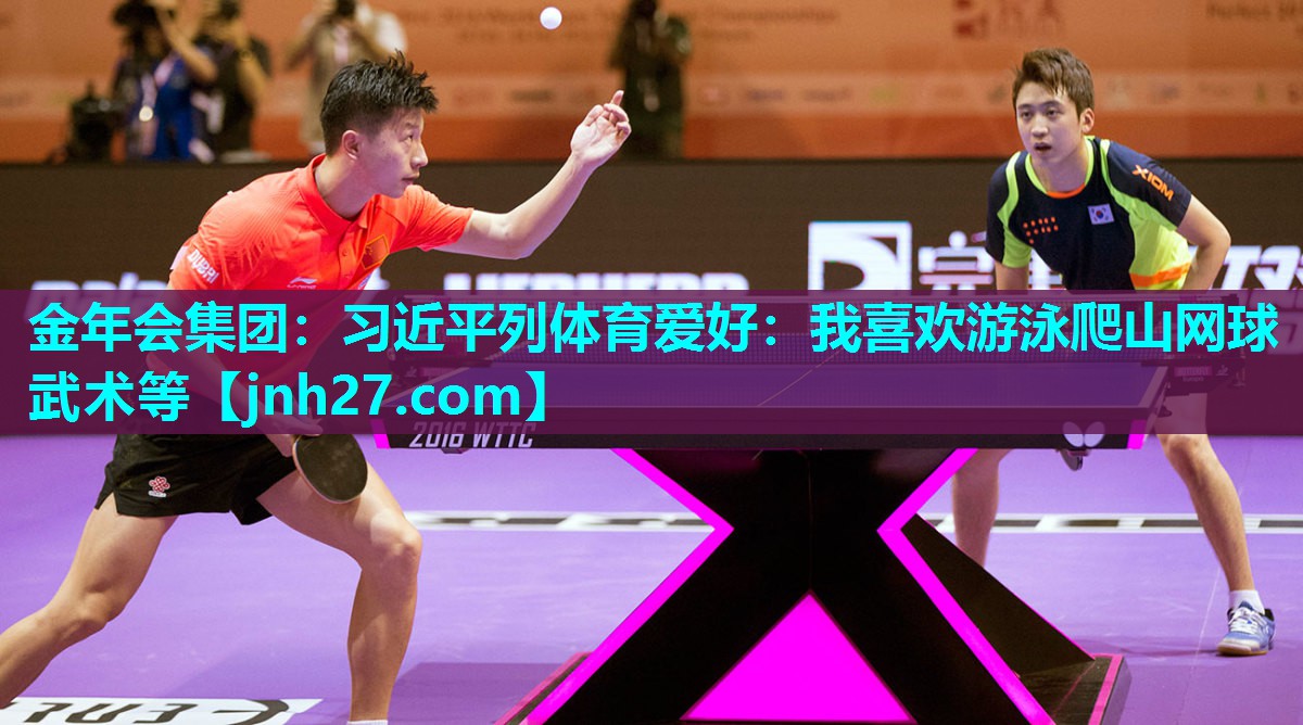 金年会集团：习近平列体育爱好：我喜欢游泳爬山网球武术等