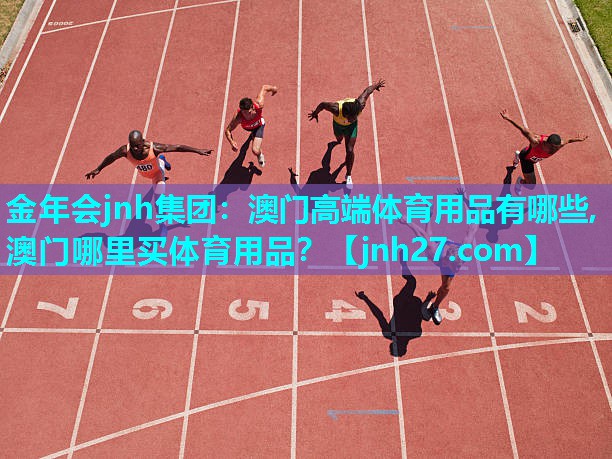 金年会jnh集团：澳门高端体育用品有哪些,澳门哪里买体育用品？