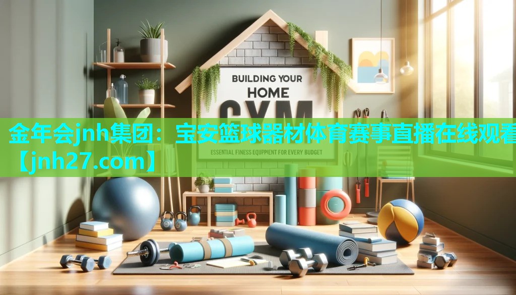 金年会jnh集团：宝安篮球器材体育赛事直播在线观看