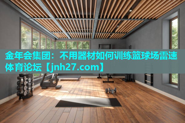 金年会集团：不用器材如何训练篮球场雷速体育论坛