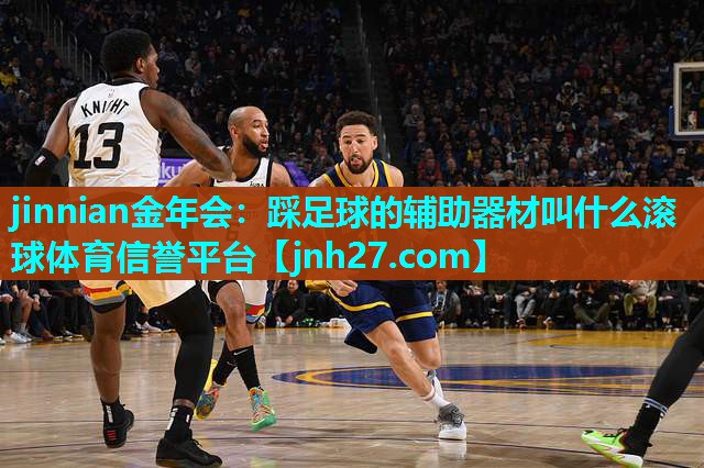 jinnian金年会：踩足球的辅助器材叫什么滚球体育信誉平台