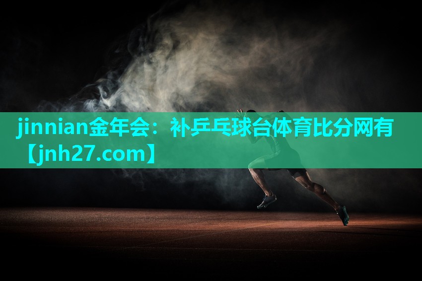 jinnian金年会：补乒乓球台体育比分网有