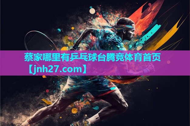 蔡家哪里有乒乓球台腾竞体育首页