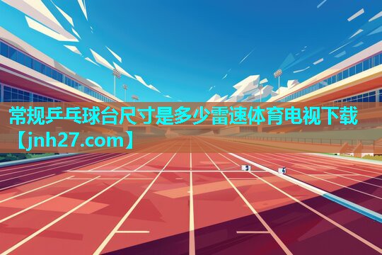 常规乒乓球台尺寸是多少雷速体育电视下载
