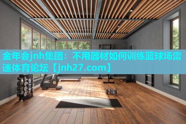 金年会jnh集团：不用器材如何训练篮球场雷速体育论坛