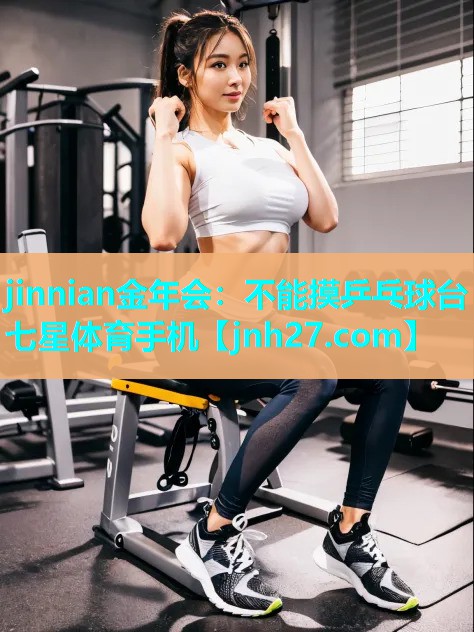 jinnian金年会：不能摸乒乓球台七星体育手机