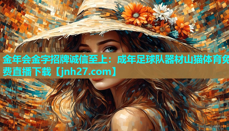 金年会金字招牌诚信至上：成年足球队器材山猫体育免费直播下载