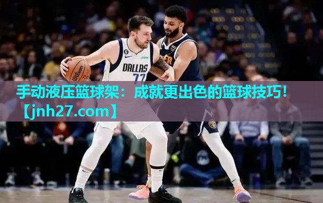 手动液压篮球架：成就更出色的篮球技巧！