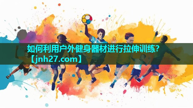 如何利用户外健身器材进行拉伸训练？