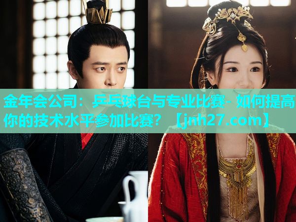 乒乓球台与专业比赛- 如何提高你的技术水平参加比赛？