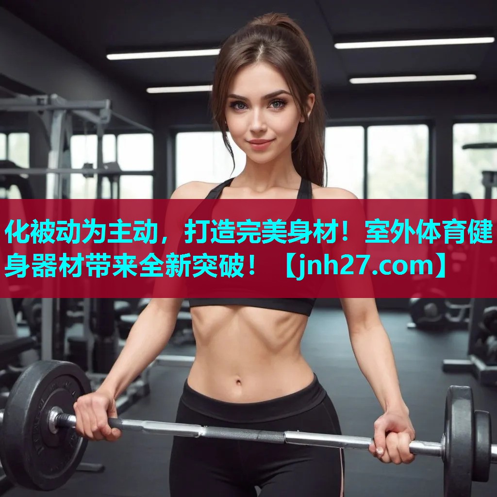 化被动为主动，打造完美身材！室外体育健身器材带来全新突破！