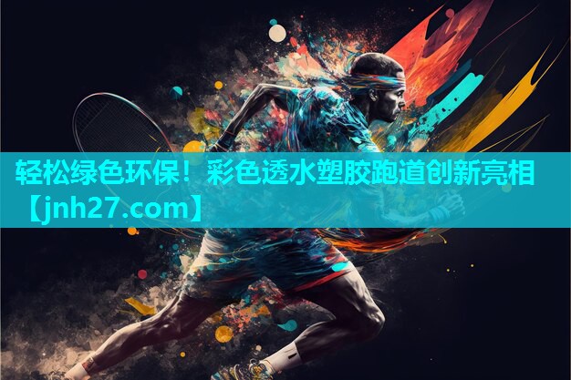 轻松绿色环保！彩色透水塑胶跑道创新亮相