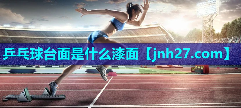 乒乓球台面是什么漆面 乒乓球台面是什么漆面